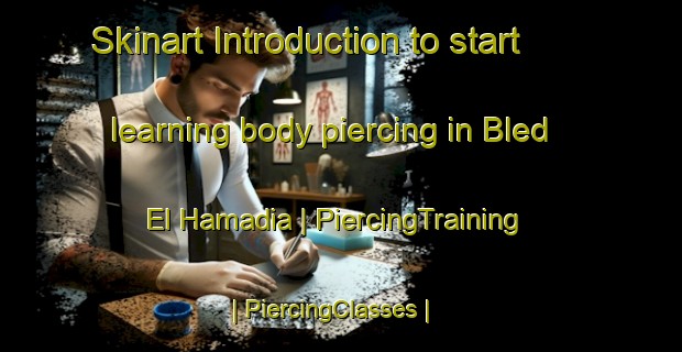 Skinart Introduction to start learning body piercing in Bled El Hamadia | PiercingTraining | PiercingClasses | SkinartTraining-Algeria
